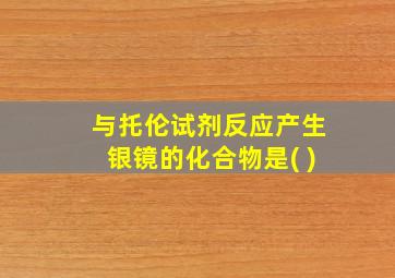 与托伦试剂反应产生银镜的化合物是( )